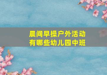 晨间早操户外活动有哪些幼儿园中班