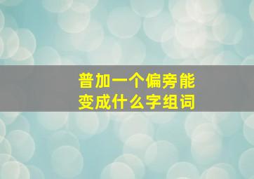 普加一个偏旁能变成什么字组词