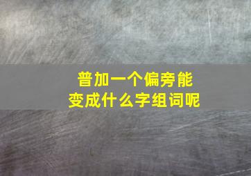 普加一个偏旁能变成什么字组词呢