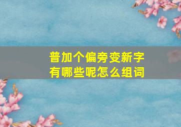 普加个偏旁变新字有哪些呢怎么组词