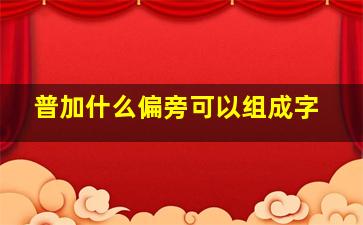 普加什么偏旁可以组成字