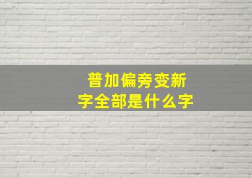 普加偏旁变新字全部是什么字