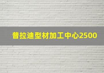 普拉迪型材加工中心2500