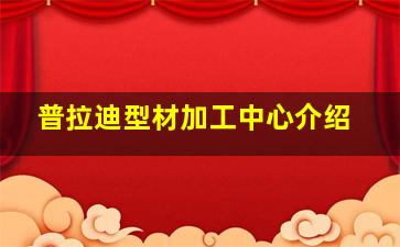 普拉迪型材加工中心介绍