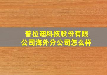 普拉迪科技股份有限公司海外分公司怎么样