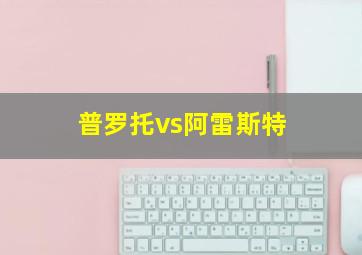 普罗托vs阿雷斯特