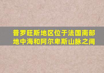 普罗旺斯地区位于法国南部地中海和阿尔卑斯山脉之间