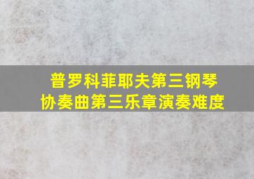 普罗科菲耶夫第三钢琴协奏曲第三乐章演奏难度