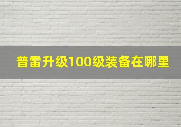 普雷升级100级装备在哪里