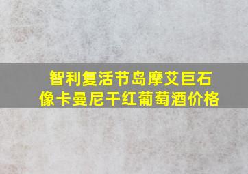 智利复活节岛摩艾巨石像卡曼尼干红葡萄酒价格