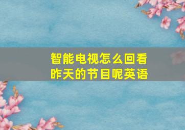 智能电视怎么回看昨天的节目呢英语