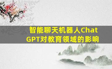 智能聊天机器人ChatGPT对教育领域的影响