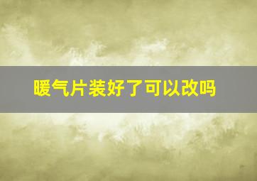 暖气片装好了可以改吗