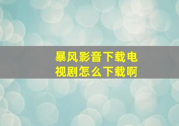 暴风影音下载电视剧怎么下载啊