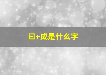 曰+成是什么字