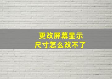 更改屏幕显示尺寸怎么改不了