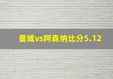 曼城vs阿森纳比分5.12