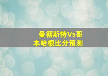 曼彻斯特Vs哥本哈根比分预测