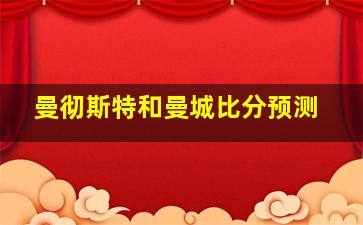 曼彻斯特和曼城比分预测