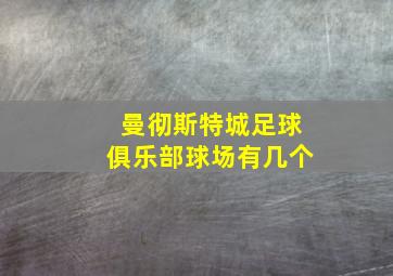 曼彻斯特城足球俱乐部球场有几个