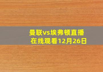 曼联vs埃弗顿直播在线观看12月26日