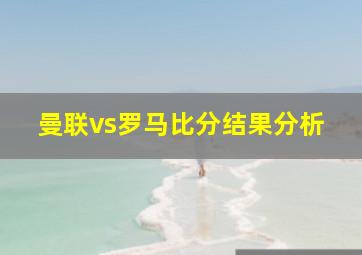 曼联vs罗马比分结果分析