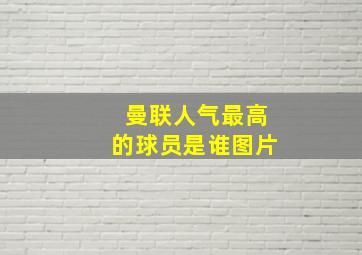 曼联人气最高的球员是谁图片