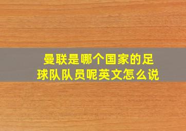 曼联是哪个国家的足球队队员呢英文怎么说