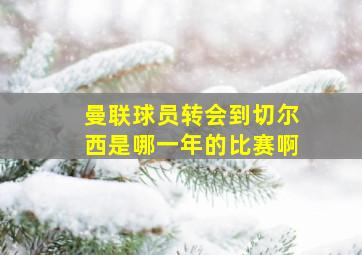 曼联球员转会到切尔西是哪一年的比赛啊