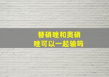 替硝唑和奥硝唑可以一起输吗