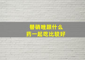 替硝唑跟什么药一起吃比较好