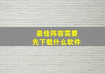 最佳阵容需要先下载什么软件