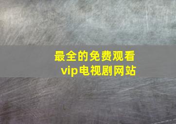 最全的免费观看vip电视剧网站