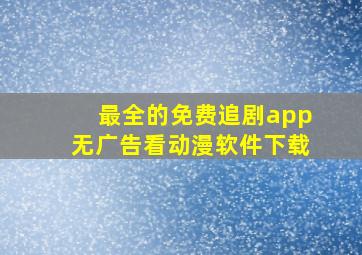 最全的免费追剧app无广告看动漫软件下载