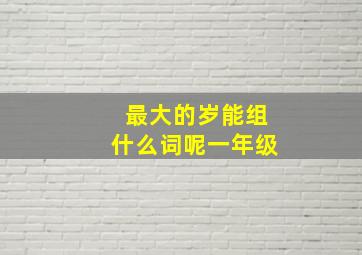 最大的岁能组什么词呢一年级