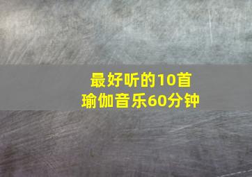 最好听的10首瑜伽音乐60分钟