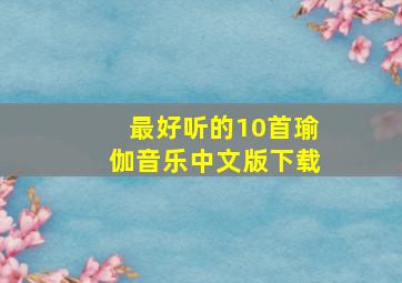 最好听的10首瑜伽音乐中文版下载