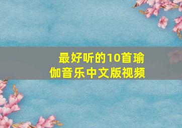 最好听的10首瑜伽音乐中文版视频