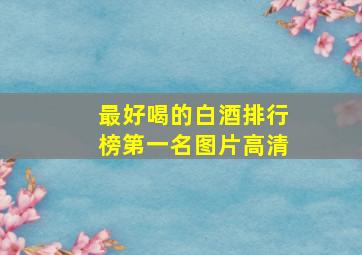 最好喝的白酒排行榜第一名图片高清