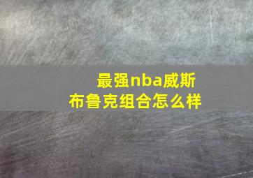 最强nba威斯布鲁克组合怎么样