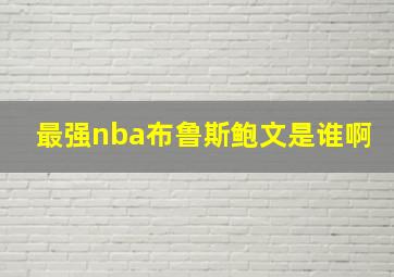 最强nba布鲁斯鲍文是谁啊