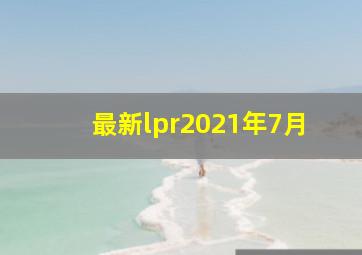 最新lpr2021年7月