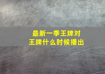 最新一季王牌对王牌什么时候播出