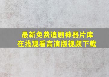 最新免费追剧神器片库在线观看高清版视频下载