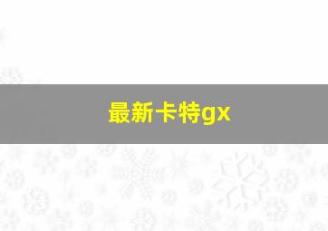 最新卡特gx