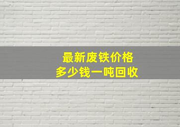 最新废铁价格多少钱一吨回收