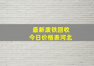 最新废铁回收今日价格表河北