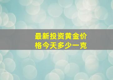 最新投资黄金价格今天多少一克