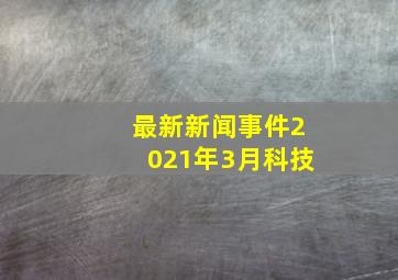 最新新闻事件2021年3月科技