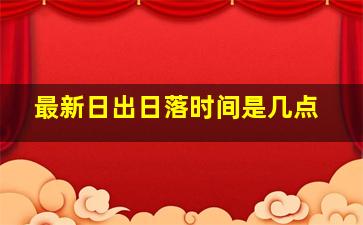 最新日出日落时间是几点